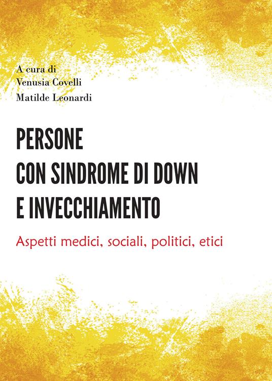 Persone con sindrome di Down e invecchiamento. Aspetti medici, sociali, politici, etici - Venusia Covelli,Matilde Leonardi - copertina