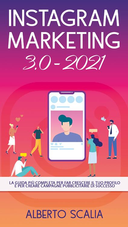 Instagram marketing 3.0-2021. La guida più completa per far crescere il tuo profilo e per creare campagne pubblicitarie di successo - Alberto Scalia - copertina