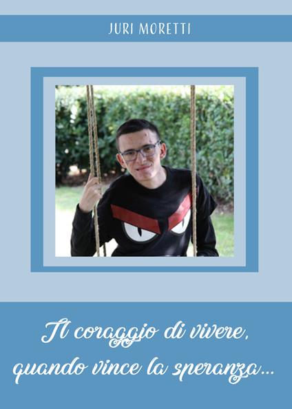 Il coraggio di vivere, quando vince la speranza... - Juri Moretti - copertina