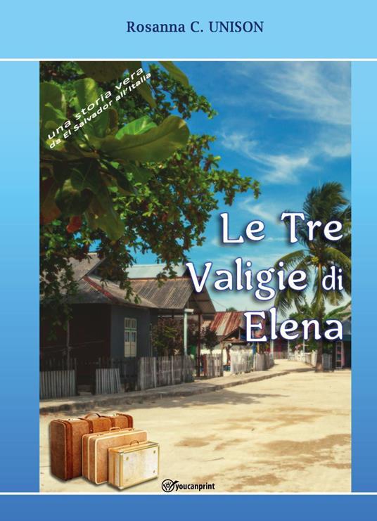 Le tre valigie di Elena. Una storia vera da El Salvador all'Italia - Rosanna C. Unison - copertina