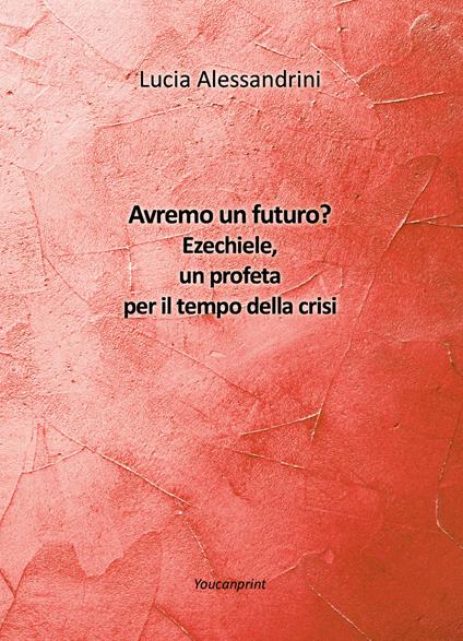 Avremo un futuro? Ezechiele, un profeta per il tempo della crisi - Lucia Alessandrini - copertina