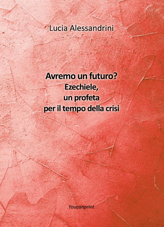Avremo un futuro? Ezechiele, un profeta per il tempo della crisi - Lucia Alessandrini - copertina