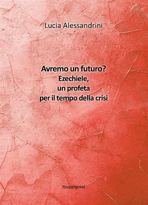 Avremo un futuro? Ezechiele, un profeta per il tempo della crisi - Lucia Alessandrini - ebook