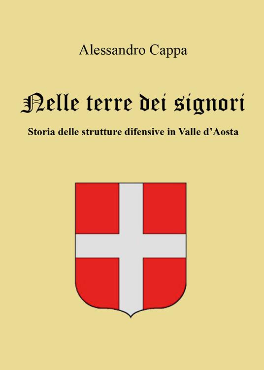 Nelle terre dei signori. Storia delle strutture difensive in Valle d'Aosta - Alessandro Cappa - copertina