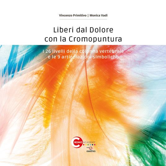 Liberi dal dolore con la cromopuntura. I 26 livelli della colonna vertebrale e le 9 articolazioni simboliche - Vincenzo Primitivo,Monica Vadi - copertina