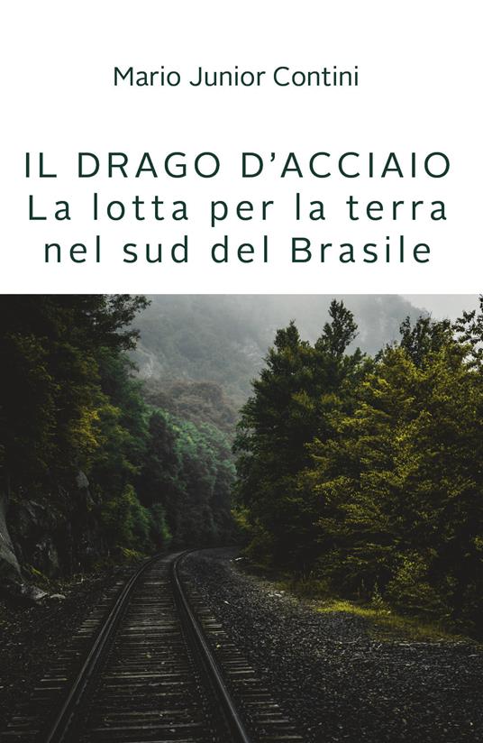 Il drago d'acciaio. Lotta per la terra nel sud del Brasile - Mario jr. Contini - copertina