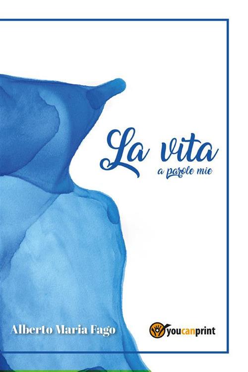 La vita a parole mie - Alberto Maria Fago - ebook