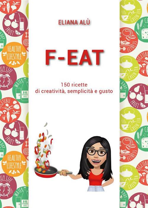 F-Eat. 150 ricette di creatività, semplicità e gusto - Eliana Alù - ebook