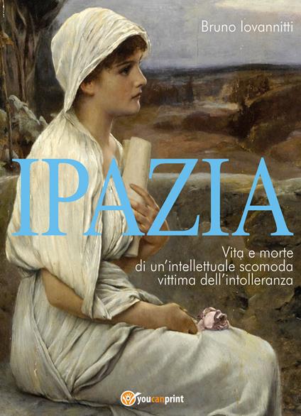 Ipazia. Vita e morte di un'intellettuale scomoda vittima dell'intolleranza - Bruno Iovannitti - copertina