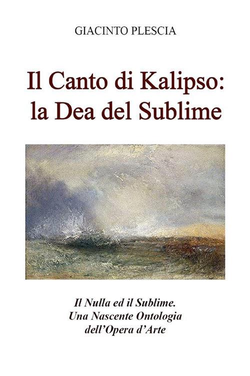Il canto di Kalipso: la dea del sublime. Il nulla ed il sublime. Una nascente ontologia dell'opera d'arte - Giacinto Plescia - ebook