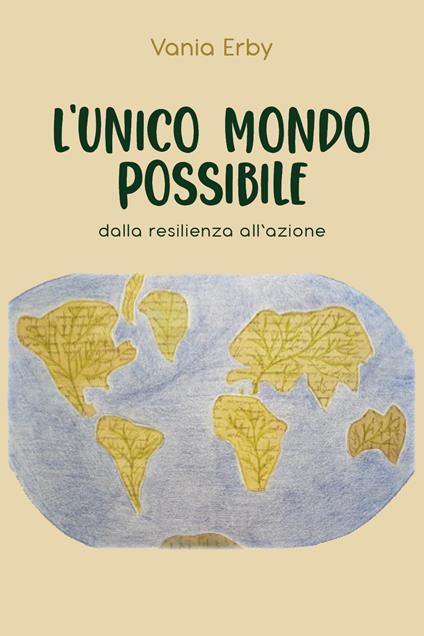 L' unico mondo possibile. Dalla resilienza all'azione - Vania Erby - copertina