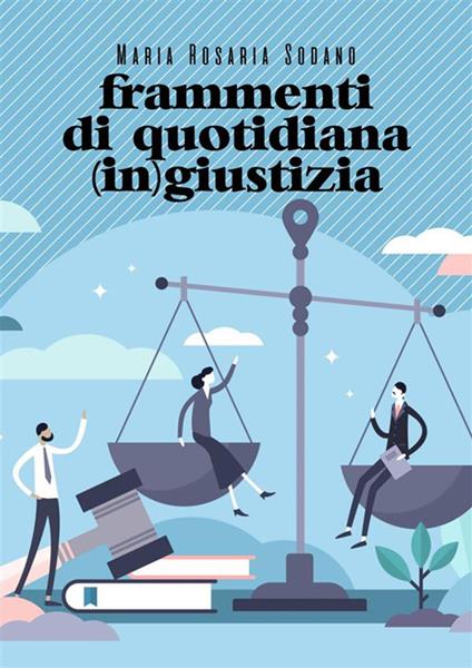 Frammenti di quotidiana (in)giustizia - Maria Rosaria Sodano - ebook
