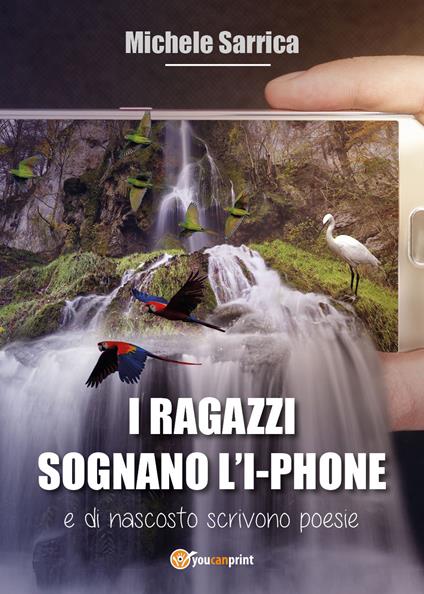 I ragazzi sognano l'I-phone e di nascosto scrivono poesie - Michele Sarrica - copertina