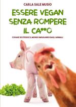 Essere vegan senza rompere il ca**o. Curare se stessi e il mondo imparando dagli animali