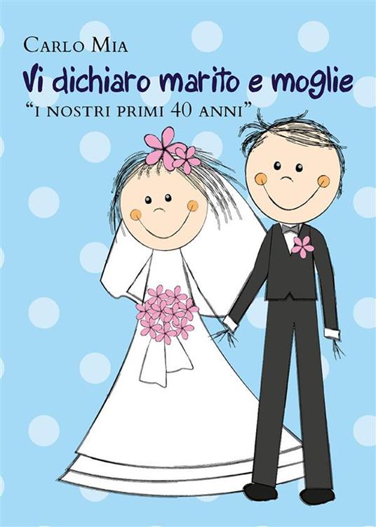 Vi dichiaro marito e moglie «i nostri primi 40 anni» - Carlo Mia - ebook