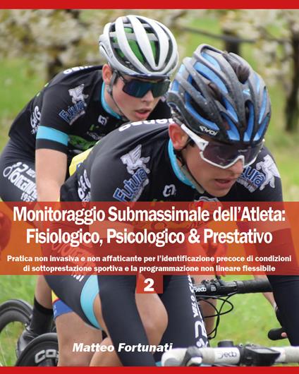 Monitoraggio submassimale dell'atleta: fisiologico, psicologico & prestativo. Vol. 2 - Matteo Fortunati - copertina