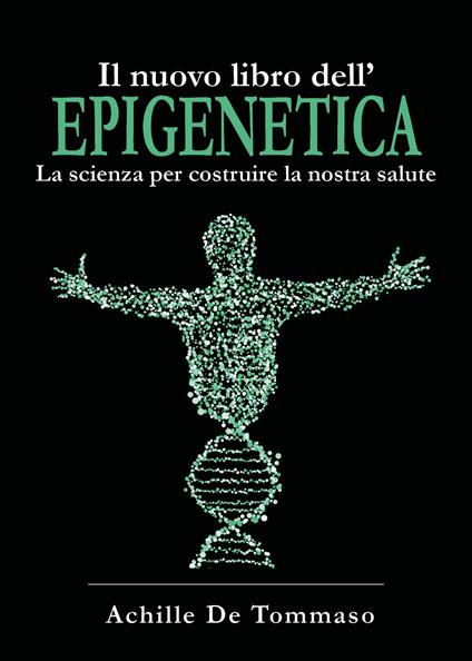 Il nuovo libro dell'epigenetica. La scienza per costruire la nostra salute - Achille De Tommaso - copertina