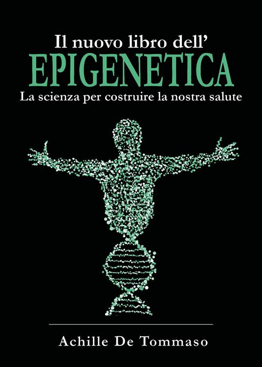 Il nuovo libro dell'epigenetica. La scienza per costruire la nostra salute - Achille De Tommaso - copertina