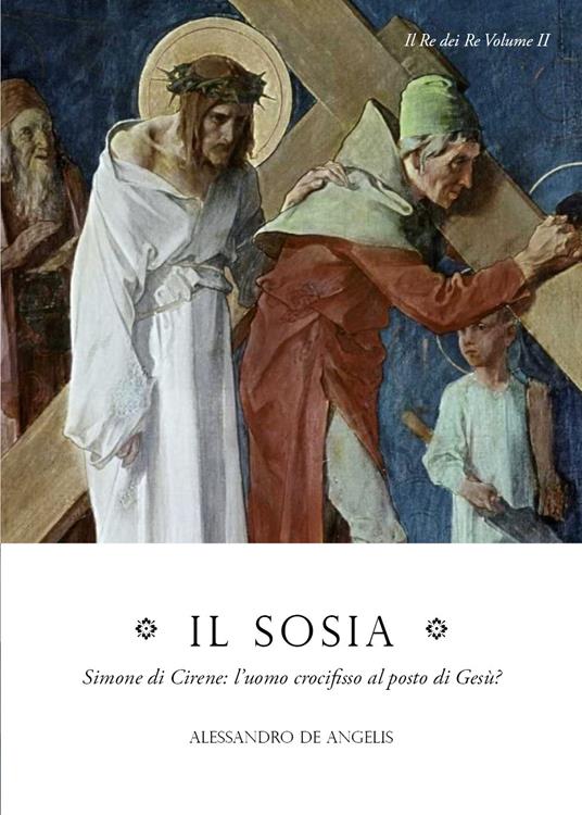 Il sosia. Simone di Cirene: l'uomo crocifisso al posto di Gesù? - Alessandro De Angelis - copertina