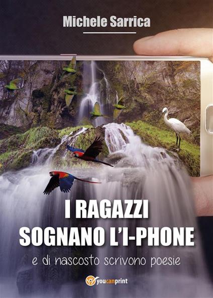 I ragazzi sognano l'I-phone e di nascosto scrivono poesie - Michele Sarrica - ebook