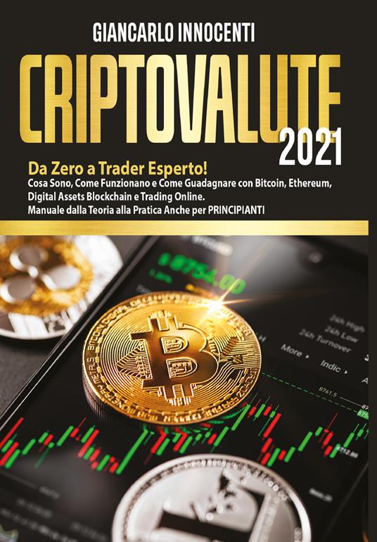 Criptovalute 2021. Da zero a trader esperto! Cosa sono, come funzionano e come guadagnare con Bitcoin, Ethereum, digital assets blockchain e trading online. Manuale dalla teoria alla pratica anche per principianti - Giancarlo Innocenti - copertina