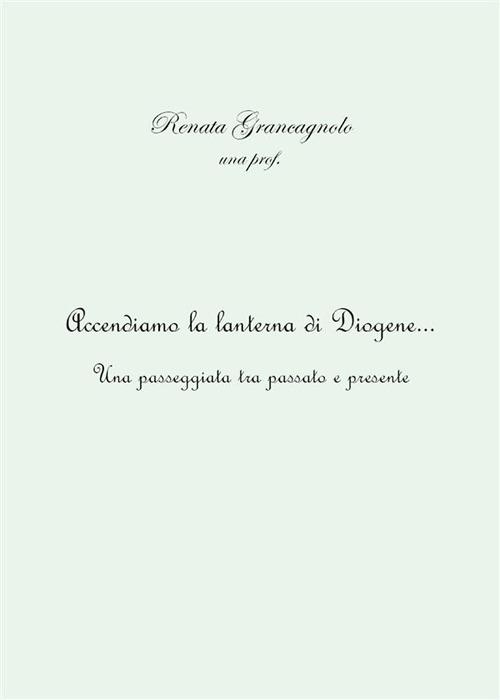 Accendiamo la lanterna di Diogene... Una passeggiata tra passato e presente - Renata Grancagnolo - ebook