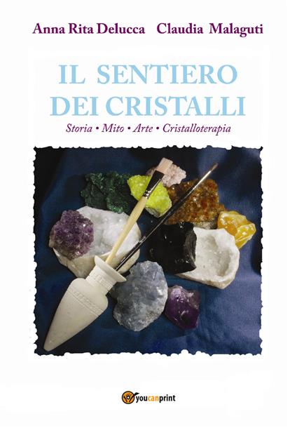 Il sentiero dei cristalli. Storia, mito, arte, cristalloterapia - Anna Rita Delucca,Claudia Malaguti - copertina