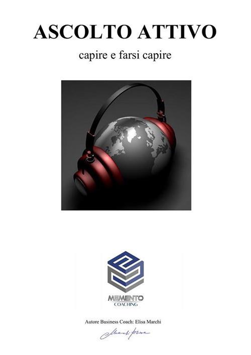 Ascolto attivo. Ascoltare e farsi ascoltare - Elisa Marchi - ebook