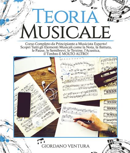 Teoria musicale. Corso completo da principiante a musicista esperto! Scopri tutti gli elementi musicali come la nota, la battuta, il quarto, le pause, le semibrevi, le terzine, l'acustica, il timbro e molto altro - Giordano Ventura - copertina