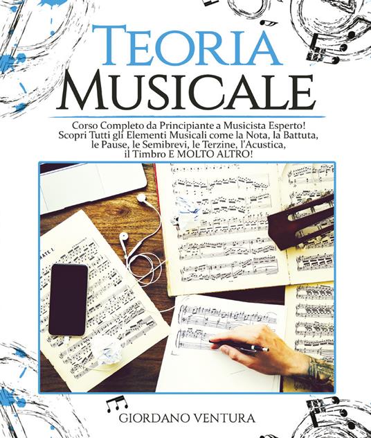 Teoria musicale. Corso completo da principiante a musicista esperto! Scopri tutti gli elementi musicali come la nota, la battuta, il quarto, le pause, le semibrevi, le terzine, l'acustica, il timbro e molto altro - Giordano Ventura - copertina
