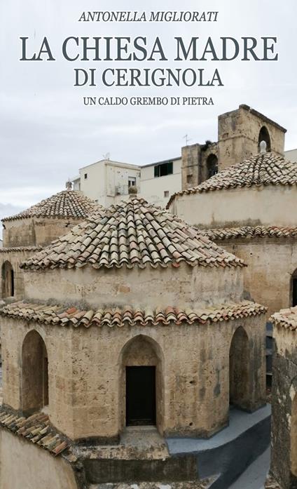 La chiesa Madre di Cerignola. Un caldo grembo di pietra - Antonella Migliorati - copertina