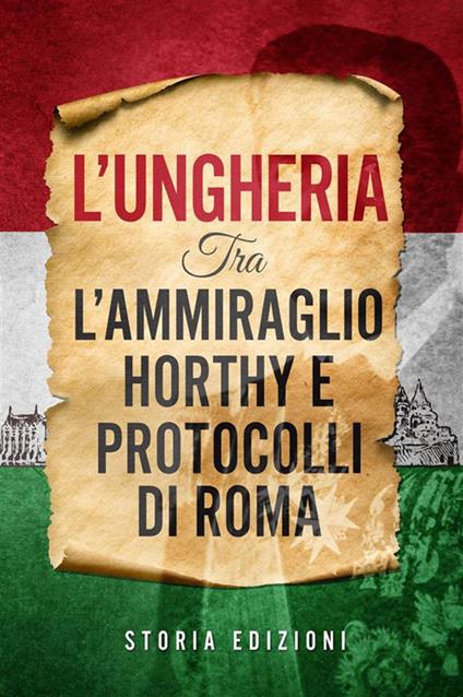L' Ungheria tra l'Ammiraglio Horthy e Protocolli di Roma - Storia Edizioni - ebook
