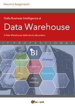 Dalla business intelligence al data warehouse. Data warehouse. Il data warehouse dalla teoria alla pratica