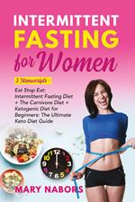 Intermittent fasting for women. 3 manuscripts: eat stop eat: intermittent fasting diet + the carnivore diet + ketogenic diet for beginners: the ultimate keto diet guide