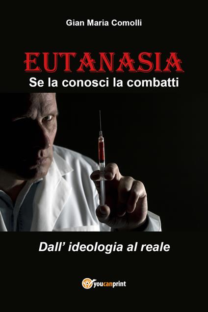 Eutanasia. Se la conosci la combatti. Dall'ideologia al reale - Gian Maria Comolli - copertina