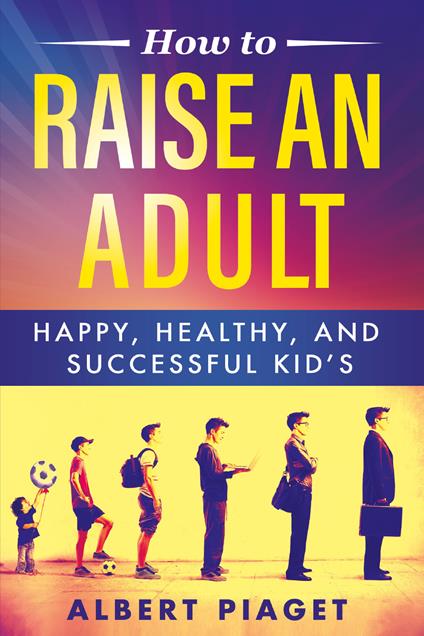 How to raise an adult - Albert Piaget - copertina