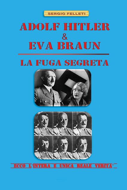 Adolf Hitler & Eva Braun. La fuga segreta - Sergio Felleti - copertina