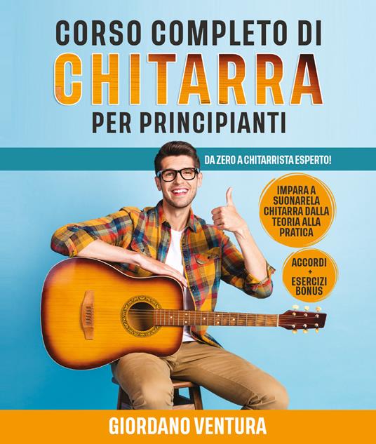 Corso completo di chitarra per principianti. Da zero a chitarrista esperto! Impara a suonare la chitarra dalla teoria alla pratica - Giordano Ventura - copertina