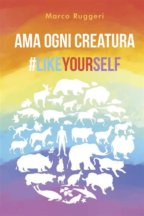 Ama ogni creatura #LikeYourself - Marco Ruggeri - ebook