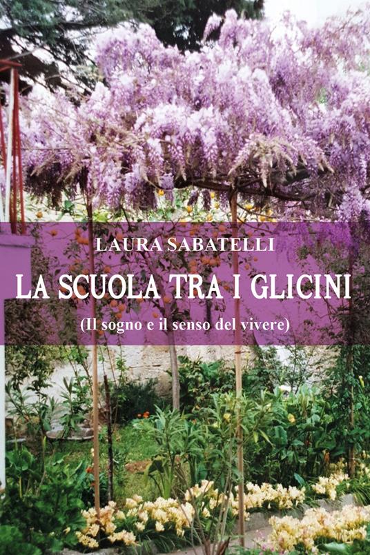 La scuola tra i glicini (il sogno e il senso del vivere) - Laura Sabatelli - copertina