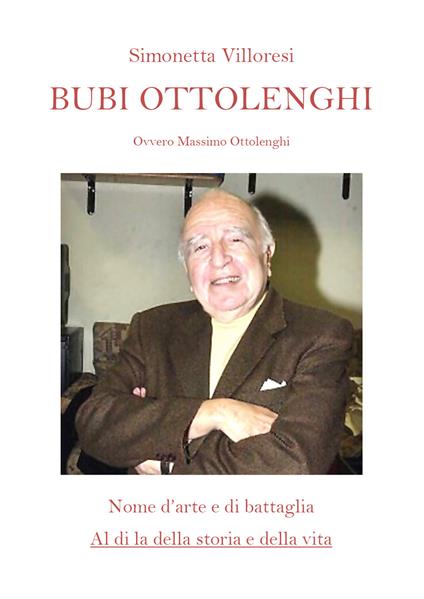 Bubi Ottolenghi. Ovvero Massimo Ottolenghi. Nome d'arte di battaglia. Al di la della storia e della vita - Simonetta Villoresi - copertina