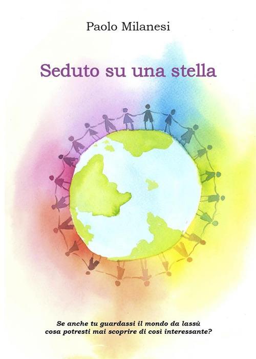 Seduto su una stella. Posizionato in un angolo del cielo osservo il destino dell'umanità - Paolo Milanesi - ebook