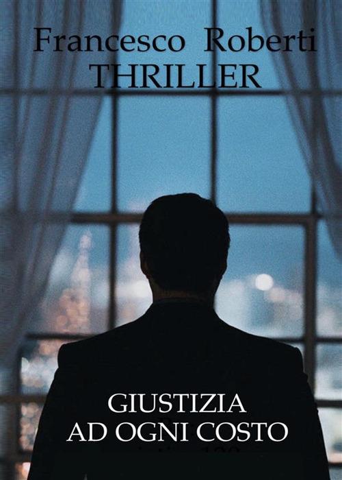 Giustizia ad ogni costo - Francesco Roberti - ebook