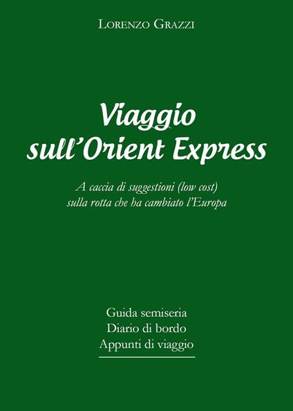 Viaggio sull'Orient Express. A caccia di suggestioni (low cost) sulla rotta che ha cambiato l'Europa - Lorenzo Grazzi - copertina