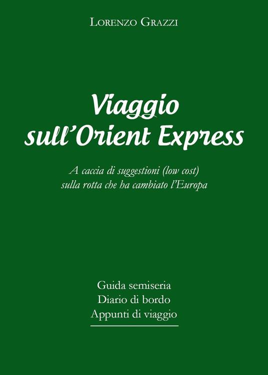 Viaggio sull'Orient Express. A caccia di suggestioni (low cost) sulla rotta che ha cambiato l'Europa - Lorenzo Grazzi - copertina
