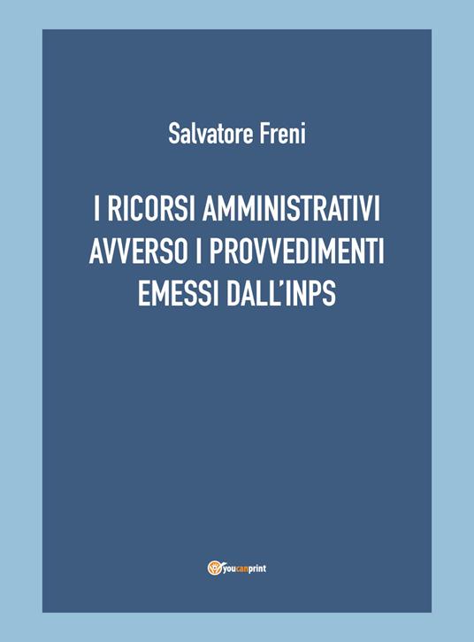 I ricorsi amministrativi avverso i provvedimenti emessi dall'INPS - Salvatore Freni - copertina