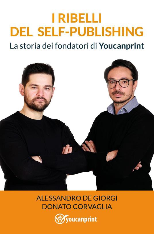 I ribelli del self-publishing. La storia dei fondatori di Youcanprint - Alessandro De Giorgi,Donato Corvaglia - copertina