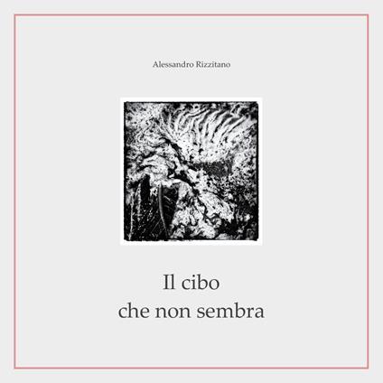 Il cibo che non sembra - Alessandro Rizzitano - copertina