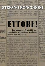Ettore! Tua mamma e fratelli angosciati, attendono ansiosamente tue notizie