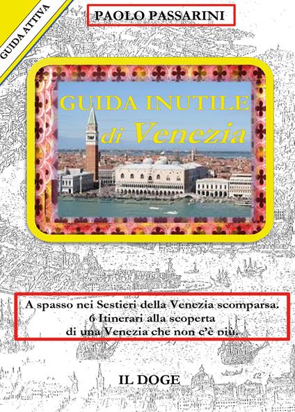 Guida inutile di Venezia. A spasso nei sestieri nella Venezia scomparsa. 6 itinerari alla scoperta di una Venezia che non c'è più - Paolo Passarini - copertina